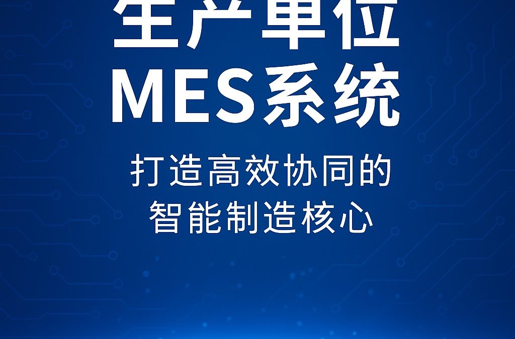 生产单位MES系统：打造高效协同的智能制造核心