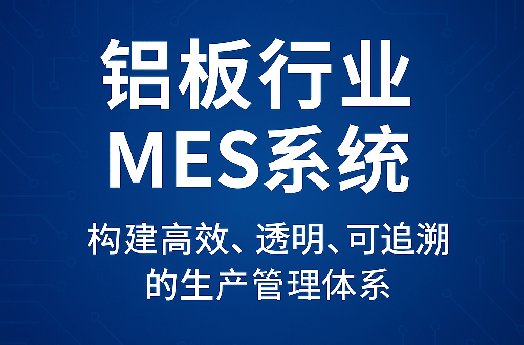 铝板行业MES系统：构建高效、透明、可追溯的生产管理体系