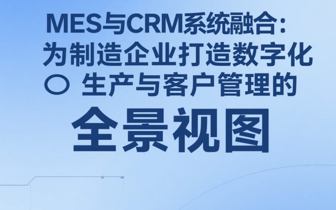 MES与CRM系统融合：为制造企业打造数字化生产与客户管理的全景视图